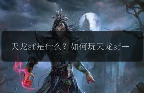 天龙sf是什么？如何玩天龙sf？天龙sf如何获得装备？天龙sf如何提升实力？天龙sf的职业选择有哪些？天龙sf的副本有哪些？天龙sf中有哪些隐藏任务？天龙sf如何PK？天龙sf如何加入帮派？天龙sf中的交易系统如何使用？天龙sf中的强化系统如何操作？天龙sf中的宠物系统有什么特点？天龙sf的新手指南有哪些？