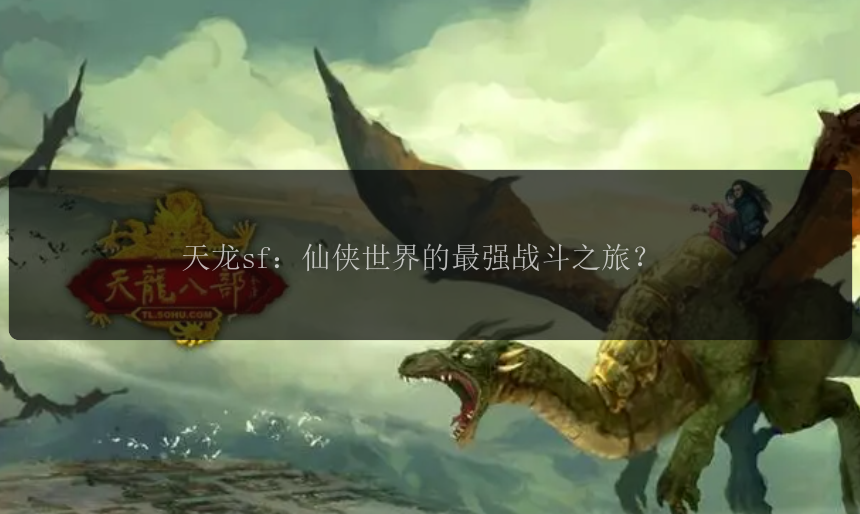 天龙sf：仙侠世界的最强战斗之旅？