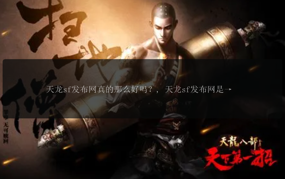 天龙sf发布网真的那么好吗？, 天龙sf发布网是否值得信赖？, 天龙sf发布网提供最新版本吗？, 天龙sf发布网有哪些特色？, 天龙sf发布网能让我体验原汁原味的天龙八部吗？, 天龙sf发布网能满足我对天龙八部私服的需求吗？, 天龙sf发布网是否有高人气？, 天龙sf发布网的玩家评论如何？