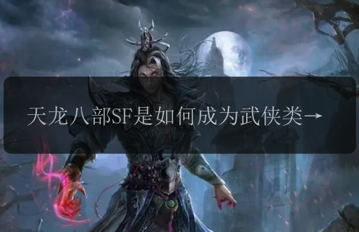 天龙八部SF是如何成为武侠类游戏界的领导者的?