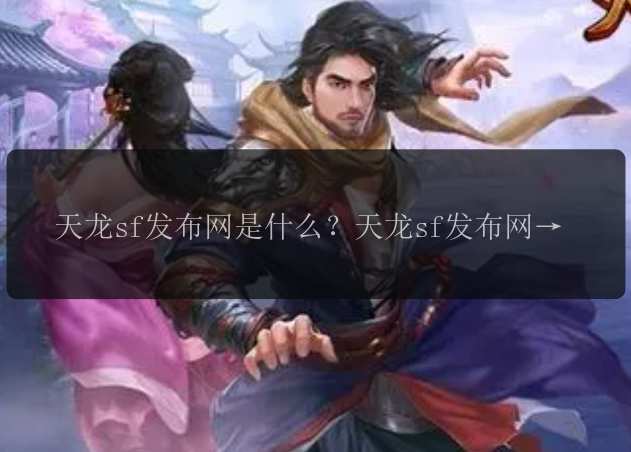 天龙sf发布网是什么？天龙sf发布网怎么玩？天龙sf发布网最新版本有哪些更新？天龙sf发布网怎么下载？天龙sf发布网值得推荐吗？天龙sf发布网有哪些游戏攻略？天龙sf发布网是免费的吗？天龙sf发布网的活动有哪些？天龙sf发布网的玩家交流平台是什么？天龙sf发布网的官方微博在哪里可以找到？