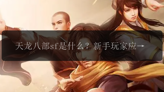 天龙八部sf是什么？新手玩家应该如何入门？
