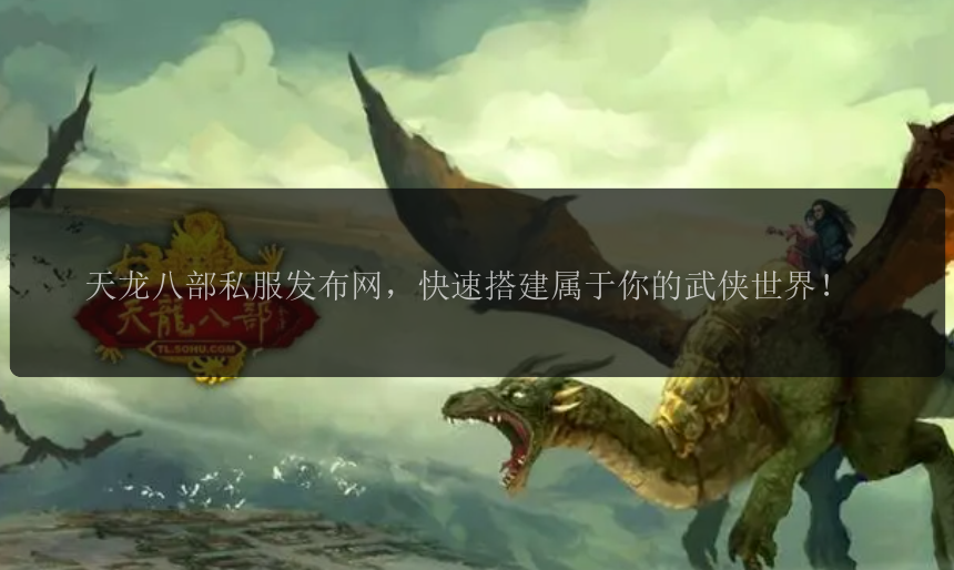 天龙八部私服发布网，快速搭建属于你的武侠世界！