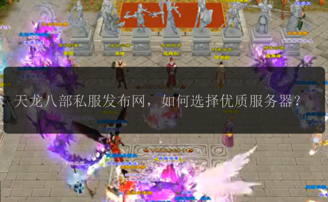 天龙八部私服发布网，如何选择优质服务器？